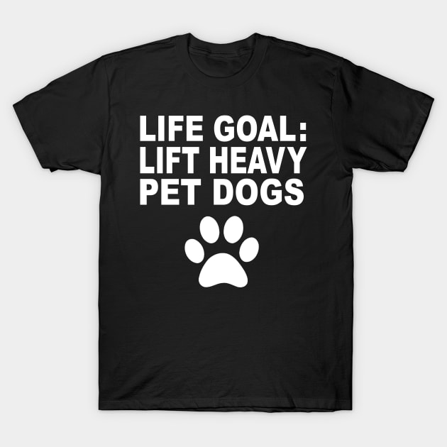 Life Goal Lift Heavy Pet Dogs Weightlifters Gift T-Shirt by amitsurti